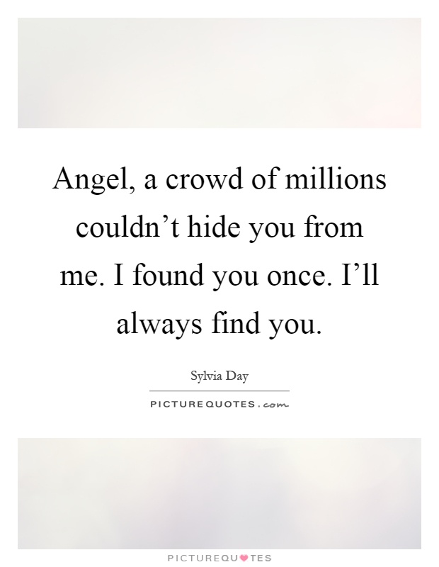 Angel, a crowd of millions couldn’t hide you from me. I found you once. I’ll always find you Picture Quote #1