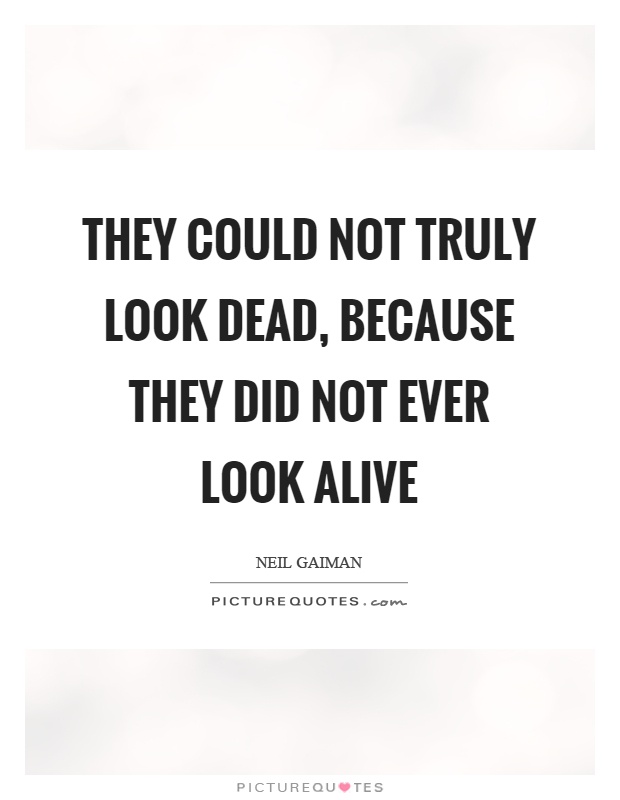 They could not truly look dead, because they did not ever look alive Picture Quote #1