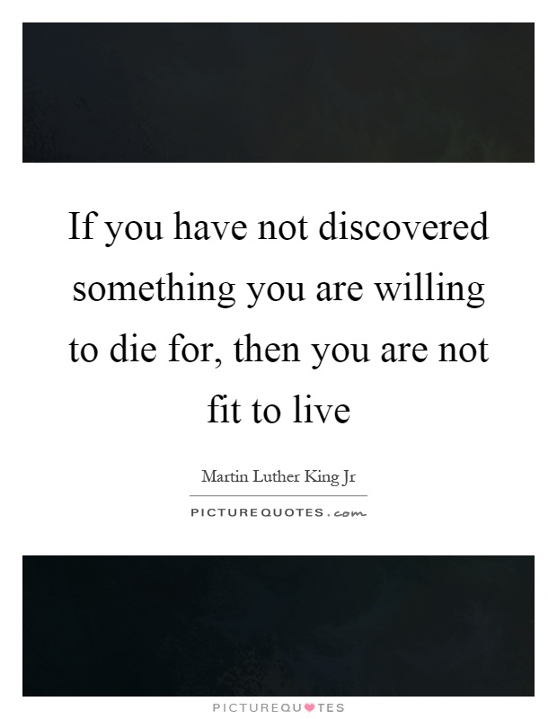 If you have not discovered something you are willing to die for, then you are not fit to live Picture Quote #1