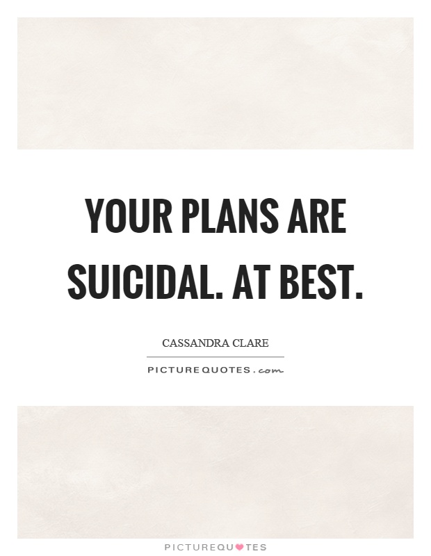 Your plans are suicidal. At best Picture Quote #1