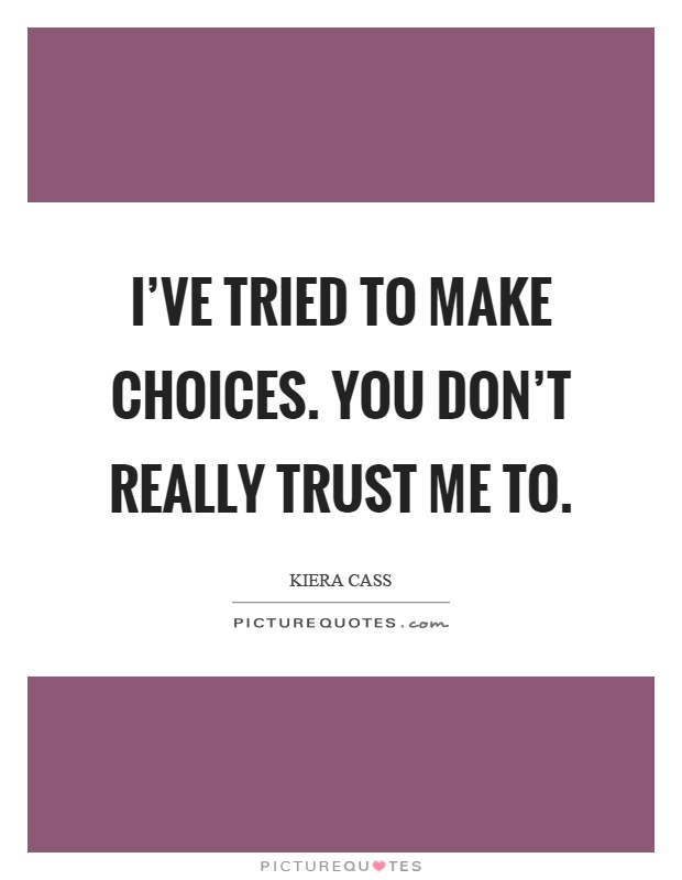 I’ve tried to make choices. You don’t really trust me to Picture Quote #1