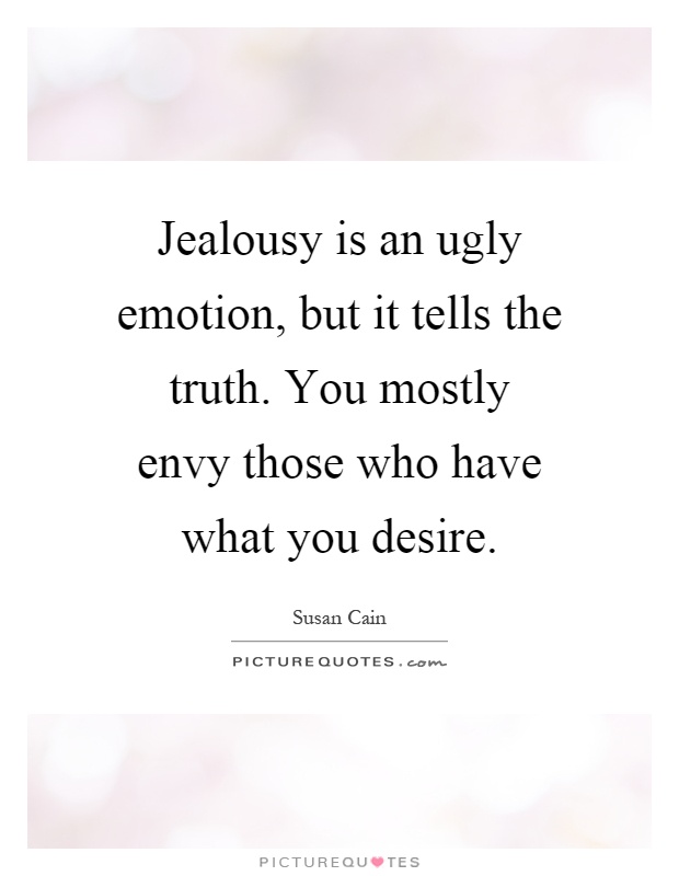 Jealousy is an ugly emotion, but it tells the truth. You mostly envy those who have what you desire Picture Quote #1