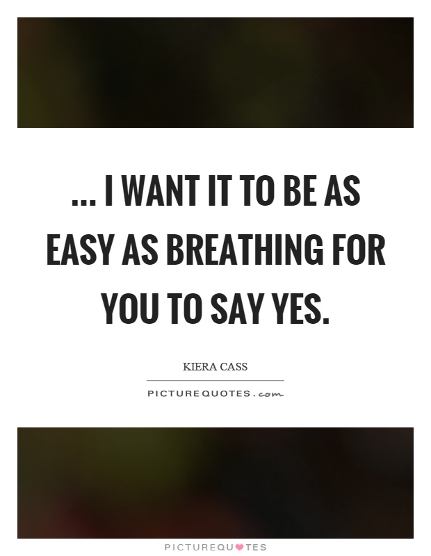 ... I want it to be as easy as breathing for you to say yes Picture Quote #1