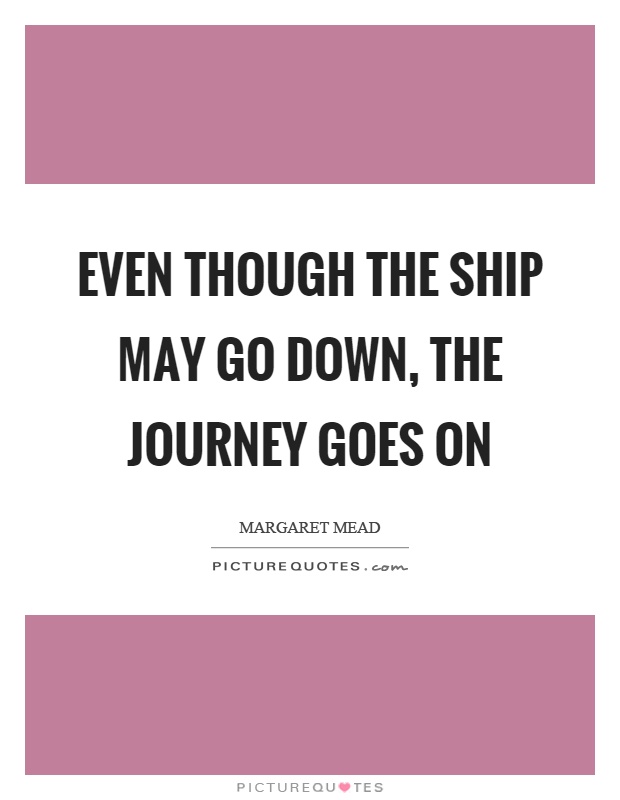 Even though the ship may go down, the journey goes on Picture Quote #1