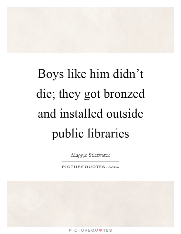 Boys like him didn’t die; they got bronzed and installed outside public libraries Picture Quote #1