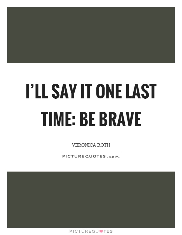 I’ll say it one last time: Be brave Picture Quote #1