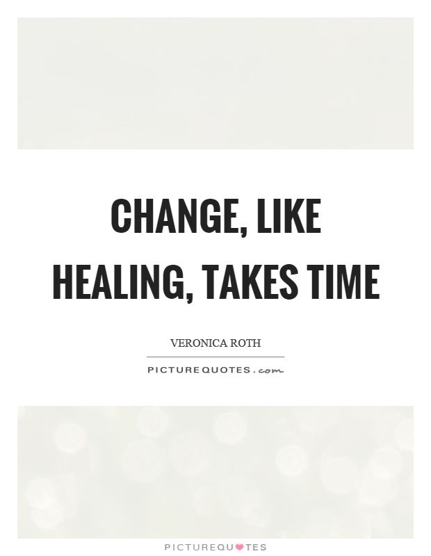 Change, like healing, takes time Picture Quote #1
