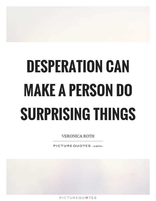 Desperation can make a person do surprising things Picture Quote #1