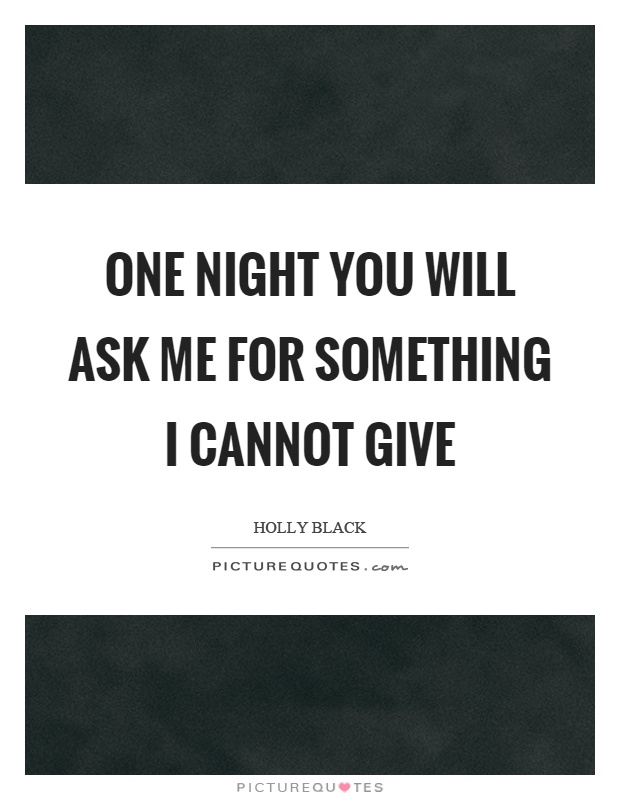 One night you will ask me for something I cannot give Picture Quote #1
