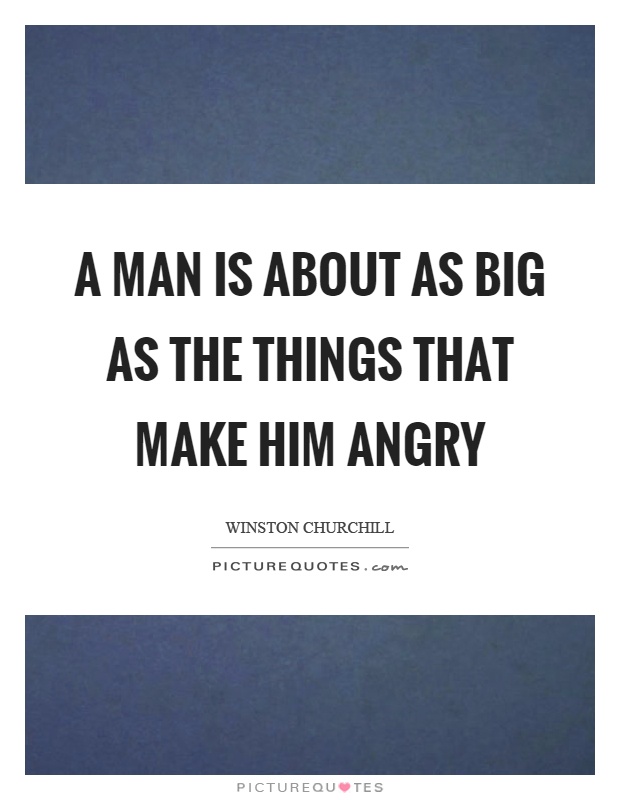 A man is about as big as the things that make him angry Picture Quote #1