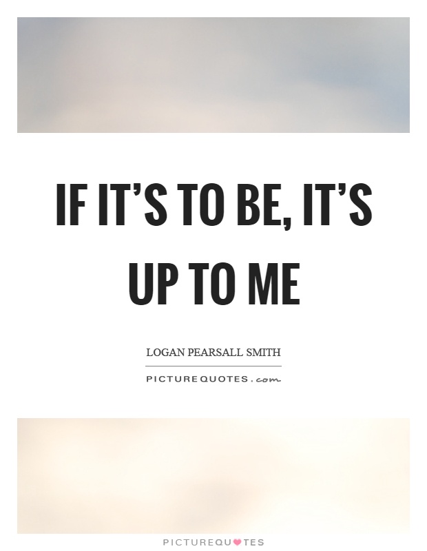If it’s to be, it’s up to me Picture Quote #1