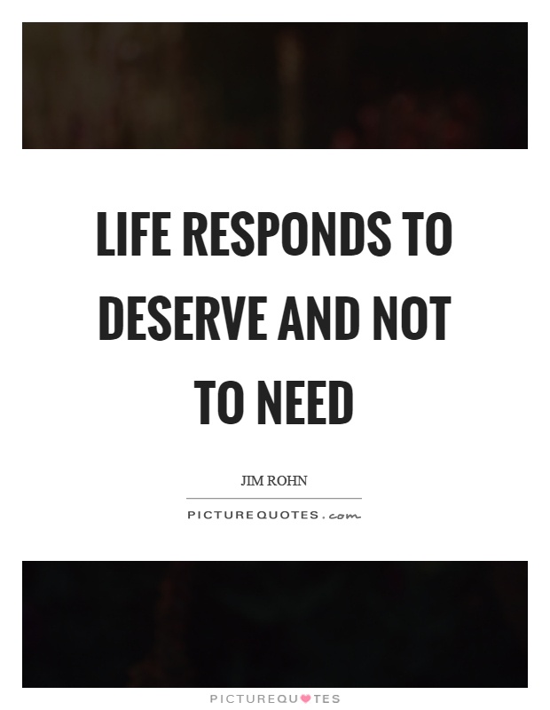Life responds to deserve and not to need Picture Quote #1