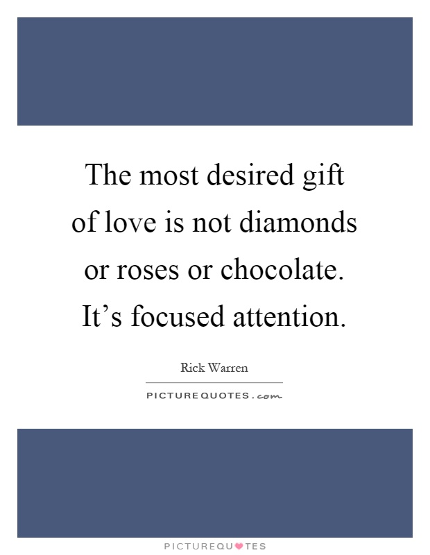 The most desired gift of love is not diamonds or roses or chocolate. It’s focused attention Picture Quote #1