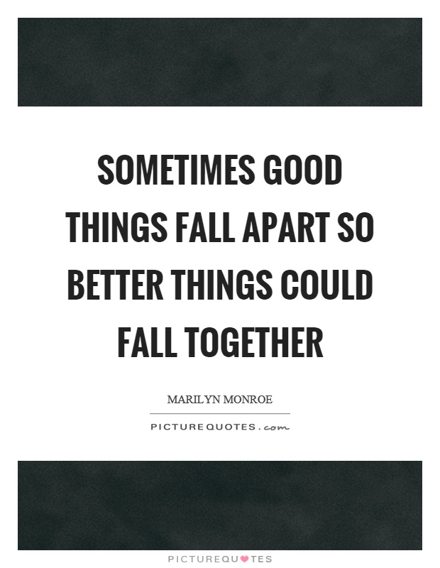 Sometimes good things fall apart so better things could fall together Picture Quote #1