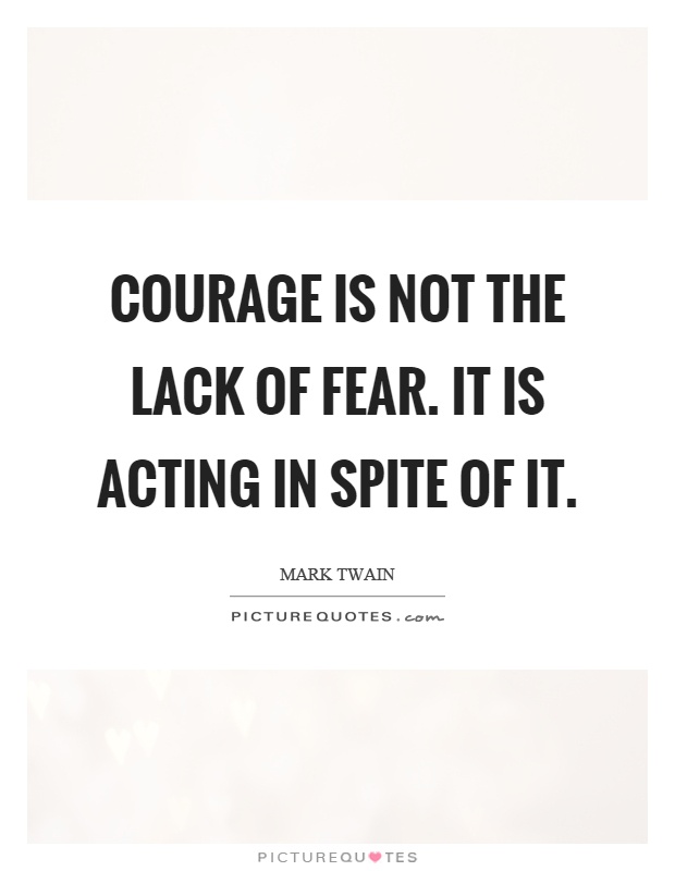 Courage is not the lack of fear. It is acting in spite of it Picture Quote #1