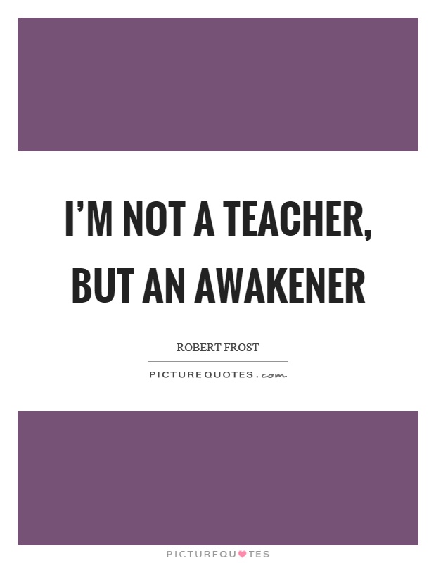 I’m not a teacher, but an awakener Picture Quote #1