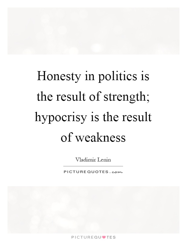 Honesty in politics is the result of strength; hypocrisy is the result of weakness Picture Quote #1