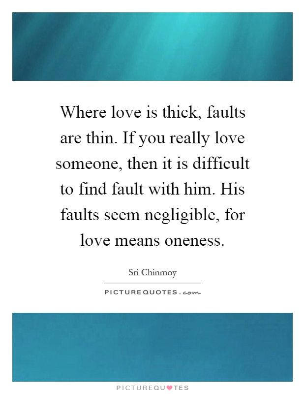 Where love is thick, faults are thin. If you really love someone, then it is difficult to find fault with him. His faults seem negligible, for love means oneness Picture Quote #1
