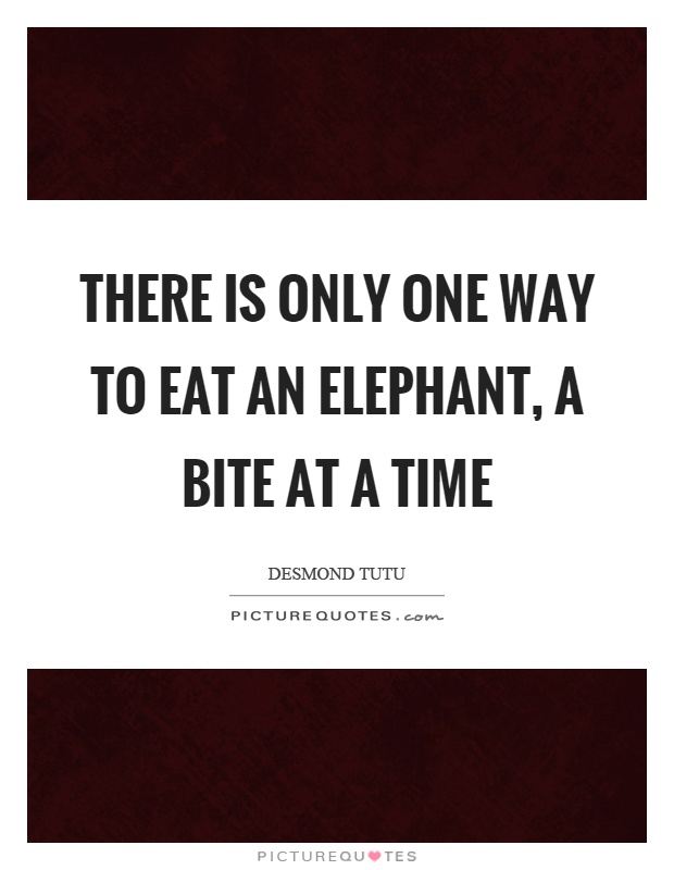 There is only one way to eat an elephant, a bite at a time Picture Quote #1