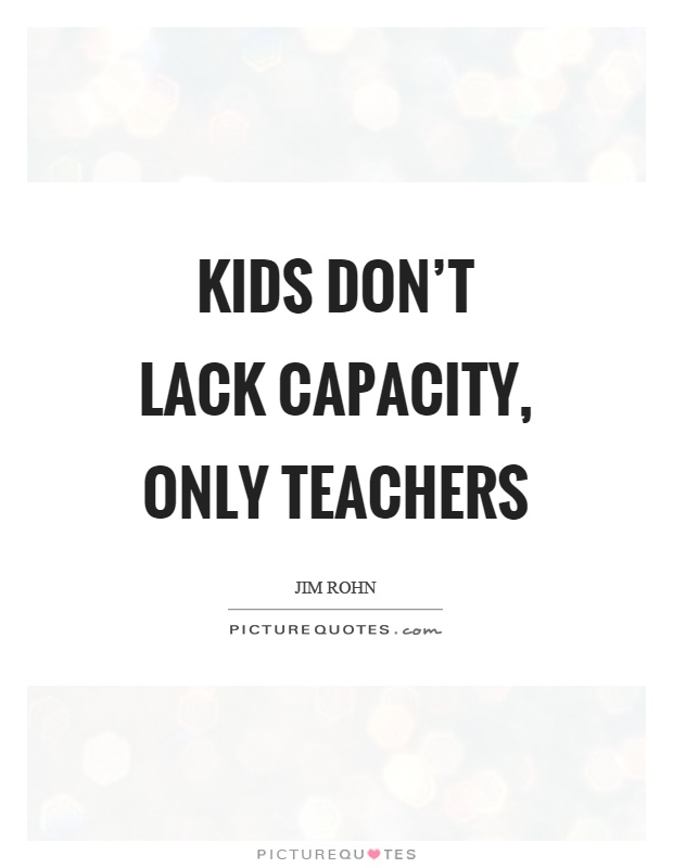 Kids don’t lack capacity, only teachers Picture Quote #1