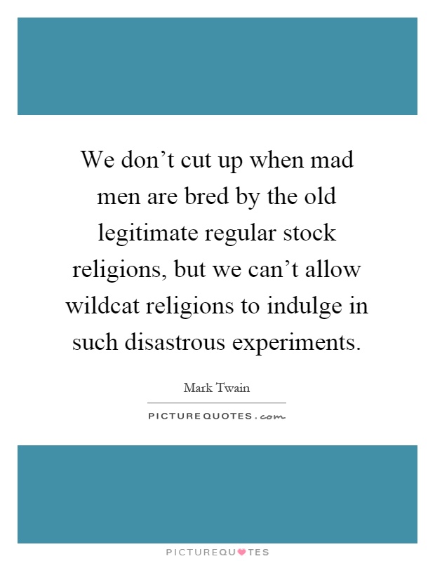 We don’t cut up when mad men are bred by the old legitimate regular stock religions, but we can’t allow wildcat religions to indulge in such disastrous experiments Picture Quote #1