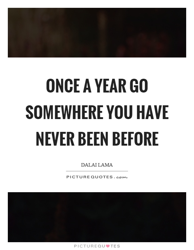 Once a year go somewhere you have never been before Picture Quote #1