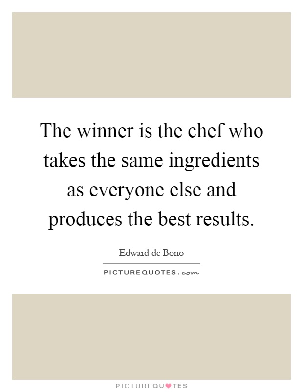 The winner is the chef who takes the same ingredients as everyone else and produces the best results Picture Quote #1