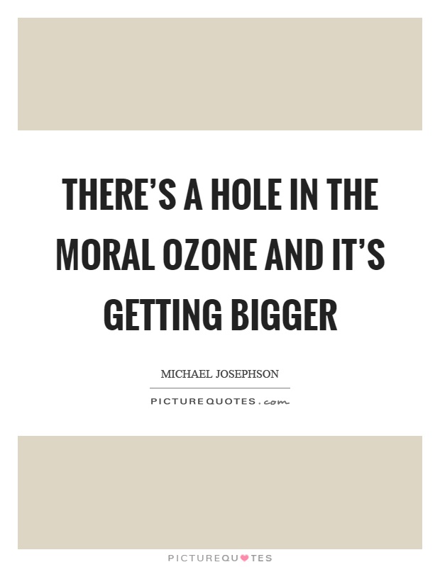 There’s a hole in the moral ozone and it’s getting bigger Picture Quote #1