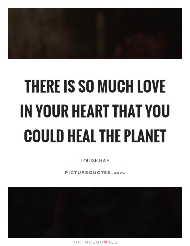 There is so much love in your heart that you could heal the planet Picture Quote #1