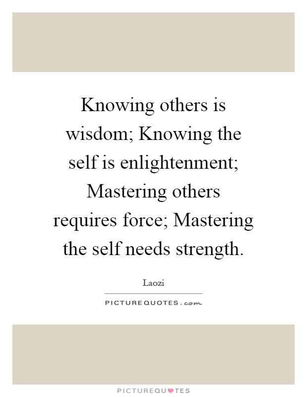 Knowing others is wisdom; Knowing the self is enlightenment; Mastering others requires force; Mastering the self needs strength Picture Quote #1