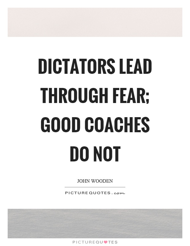 Dictators lead through fear; good coaches do not Picture Quote #1