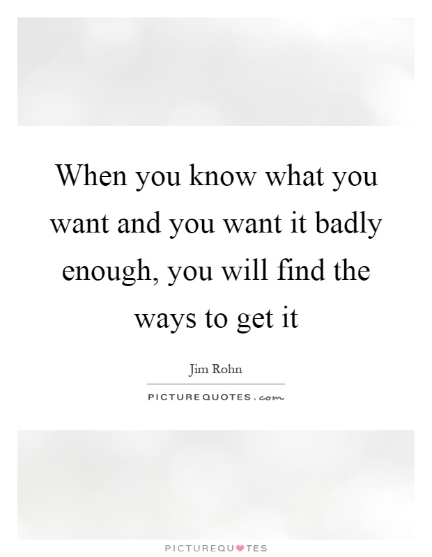 When you know what you want and you want it badly enough, you will find the ways to get it Picture Quote #1