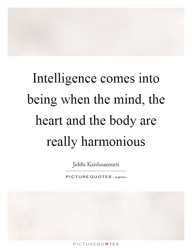 Intelligence comes into being when the mind, the heart and the body are really harmonious Picture Quote #1
