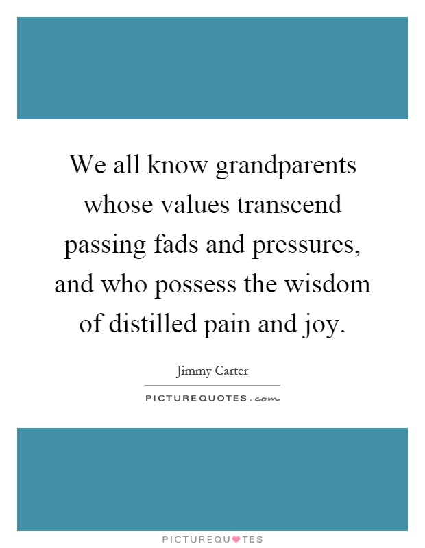 We all know grandparents whose values transcend passing fads and pressures, and who possess the wisdom of distilled pain and joy Picture Quote #1