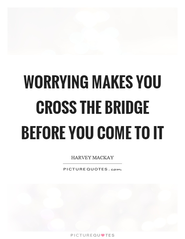 Worrying makes you cross the bridge before you come to it Picture Quote #1