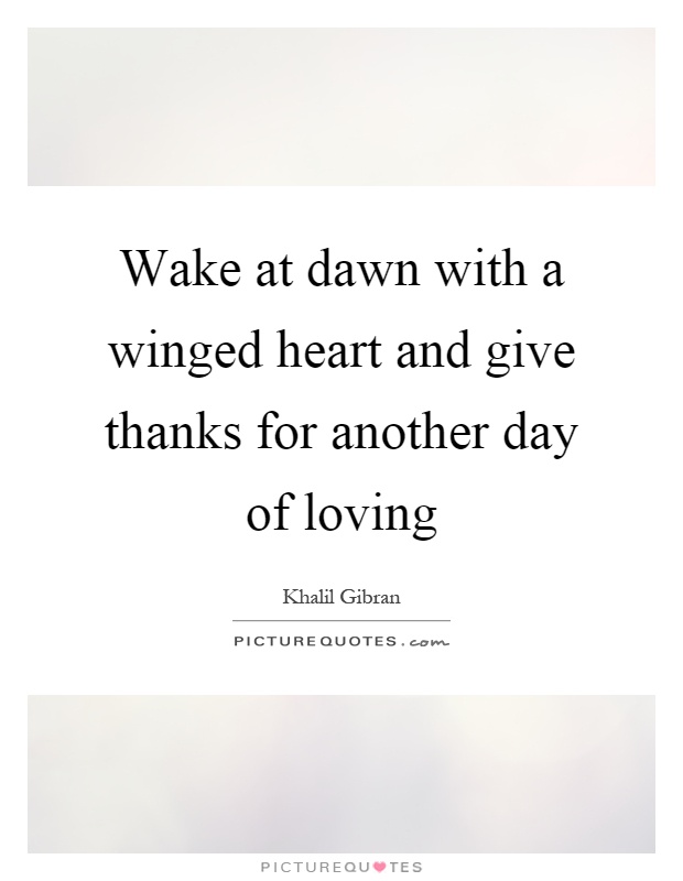 Wake at dawn with a winged heart and give thanks for another day of loving Picture Quote #1