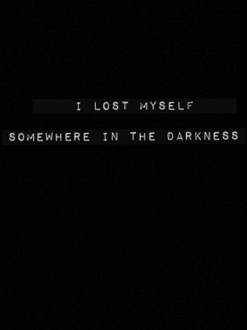 I lost myself somewhere in the darkness Picture Quote #1
