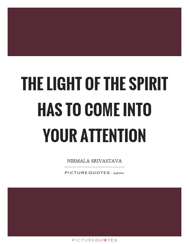 The light of the spirit has to come into your attention Picture Quote #1