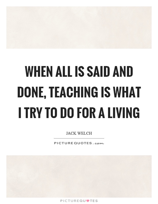 When all is said and done, teaching is what I try to do for a living Picture Quote #1