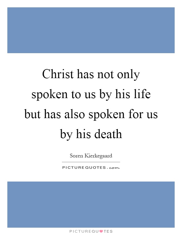 Christ has not only spoken to us by his life but has also spoken for us by his death Picture Quote #1