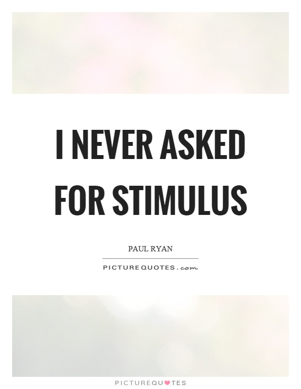 I never asked for stimulus Picture Quote #1