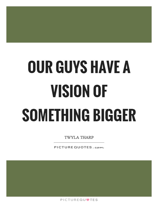 Our guys have a vision of something bigger Picture Quote #1