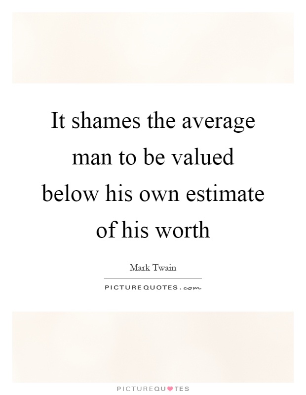 It shames the average man to be valued below his own estimate of his worth Picture Quote #1