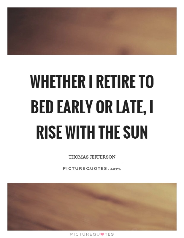 Whether I retire to bed early or late, I rise with the sun Picture Quote #1