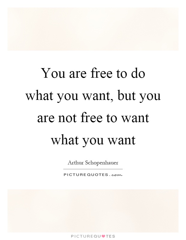 You are free to do what you want, but you are not free to want what you want Picture Quote #1