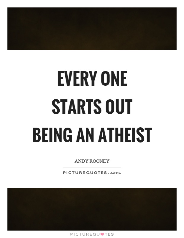 Every one starts out being an atheist Picture Quote #1