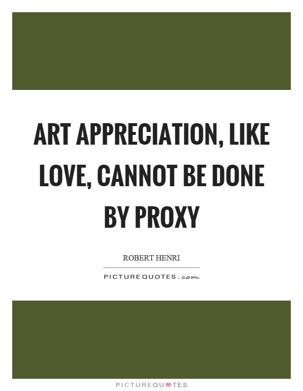 Art appreciation, like love, cannot be done by proxy Picture Quote #1