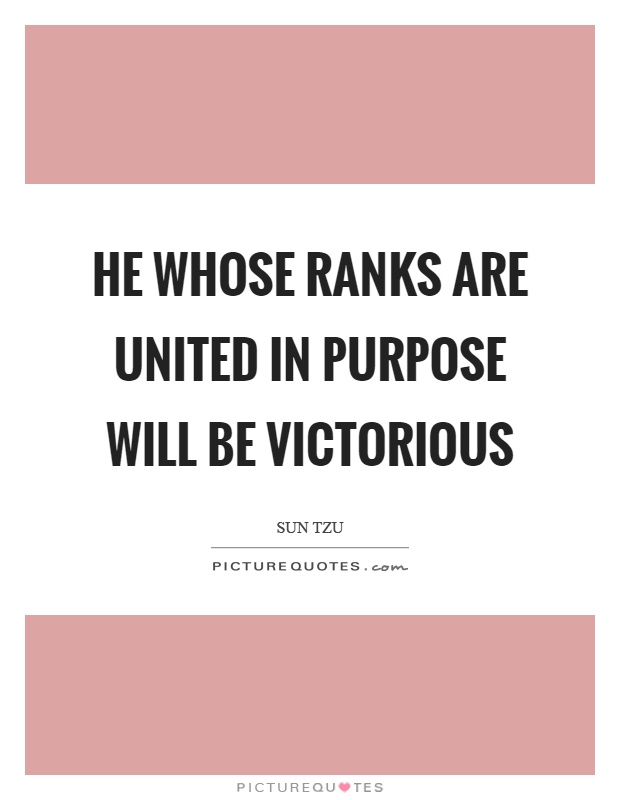 He whose ranks are united in purpose will be victorious Picture Quote #1