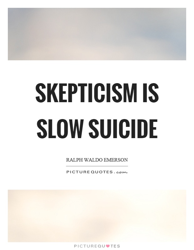 Skepticism is slow suicide Picture Quote #1