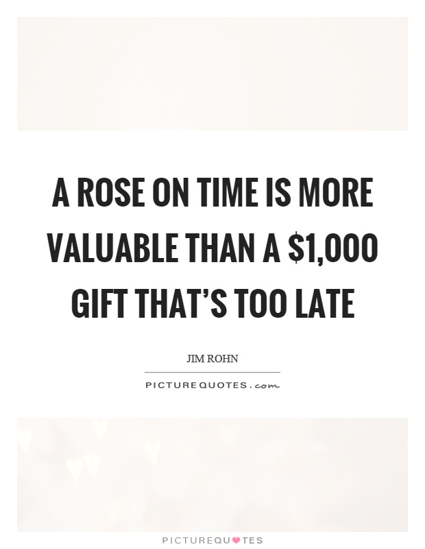 A rose on time is more valuable than a $1,000 gift that's too late Picture Quote #1